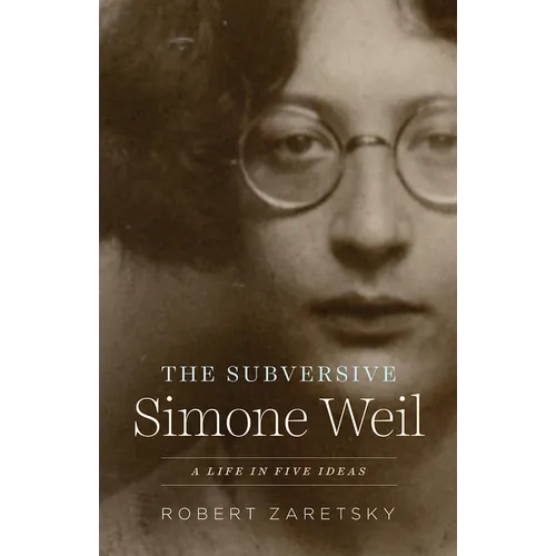 The Subversive Simone Weil: A Life in Five Ideas