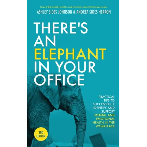 There's an Elephant in Your Office, 2nd Edition: Practical Tips to Successfully Identify and Support Mental and Emotional Health in the Workplace