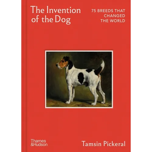 The Invention of the Dog: 75 Breeds That Changed the World