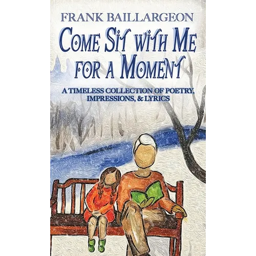 Come Sit with Me for a Moment: A Timeless Collection of Poetry, Impressions, & Lyrics