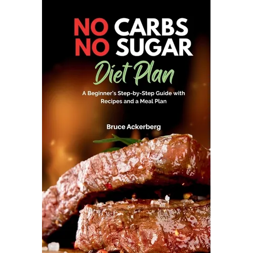 No Carbs No Sugar Diet Plan: A Beginner's Step-by-Step Guide with Recipes and a Meal Plan