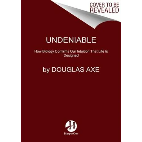 Undeniable: How Biology Confirms Our Intuition That Life Is Designed