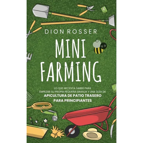 Mini Farming: Lo que necesita saber para empezar su propia pequeña granja y una guía de apicultura de patio trasero para principiantes