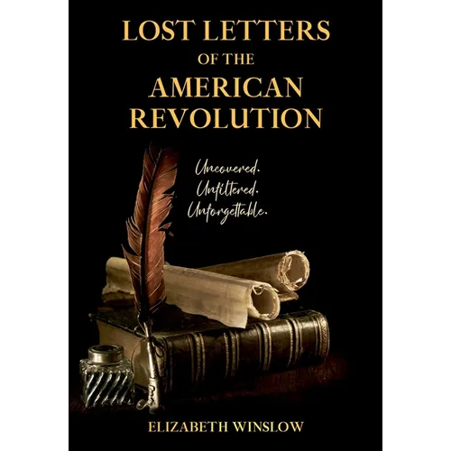 Lost Letters of the American Revolution: Uncovered, Unfiltered, Unforgettable