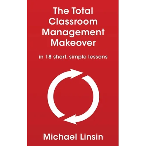The Total Classroom Management Makeover: in 18 short, simple lessons