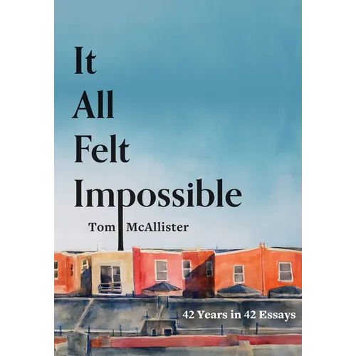 It All Felt Impossible: 42 Years in 42 Essays