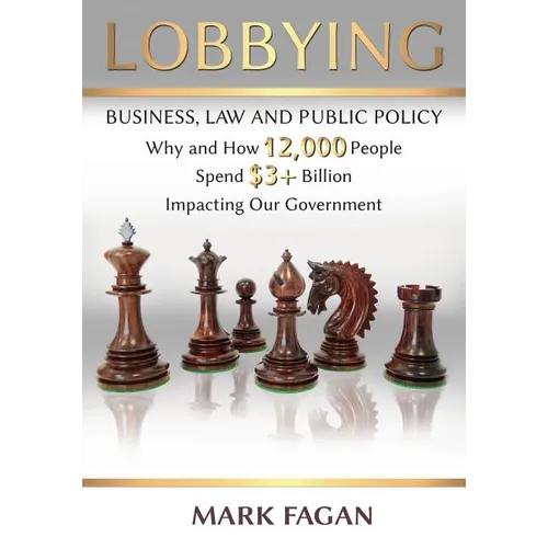 Lobbying: Business, Law and Public Policy, Why and How 12,000 People Spend $3+ Billion Impacting Our Government