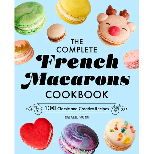 The Complete French Macarons Cookbook: 100 Classic and Creative Recipes