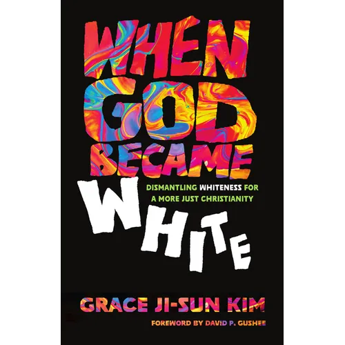 When God Became White: Dismantling Whiteness for a More Just Christianity