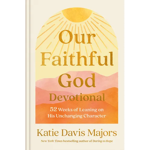 Our Faithful God Devotional: 52 Weeks of Leaning on His Unchanging Character