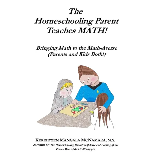 The Homeschooling Parent Teaches MATH!: Bringing Math to the Math-Averse (Parents and Kids Both!)