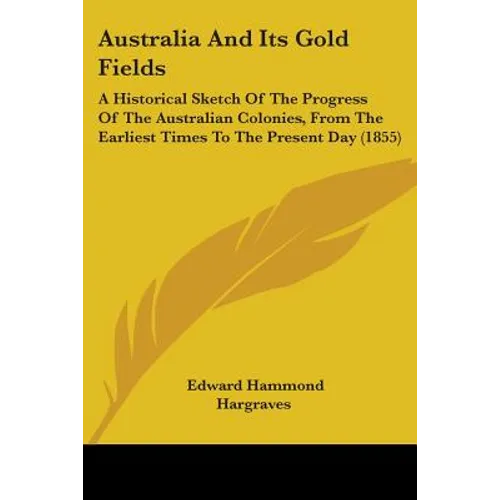 Australia And Its Gold Fields: A Historical Sketch Of The Progress Of The Australian Colonies, From The Earliest Times To The Present Day (1855)