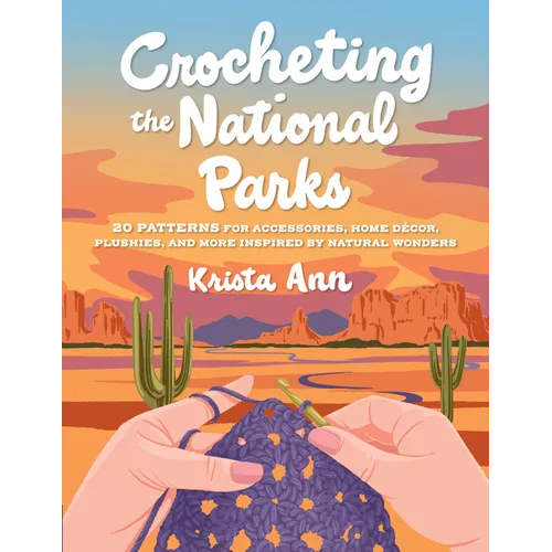 Crocheting the National Parks: 20 Patterns for Accessories, Home Décor, Plushies, and More Inspired by Natural Wonders