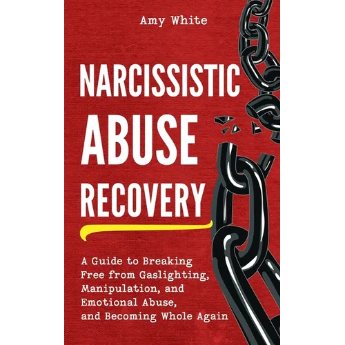 Narcissistic Abuse Recovery: A Guide to Breaking Free from Gaslighting, Manipulation, and Emotional Abuse, and Becoming Whole Again