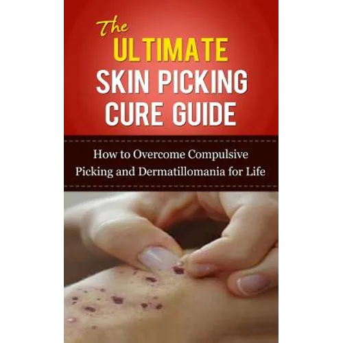 The Ultimate Skin Picking Cure Guide: How to Overcome Compulsive Picking and Dermatillomania for Life
