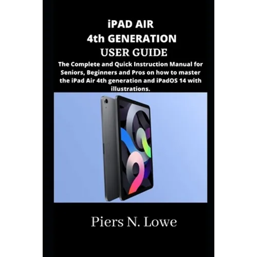 iPAD AIR 4th GENERATION USER GUIDE: The Complete and Quick Instruction Manual for Seniors, Beginners and Pros on how to master the iPad Air 4th genera