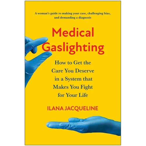 Medical Gaslighting: How to Get the Care You Deserve in a System That Makes You Fight for Your Life