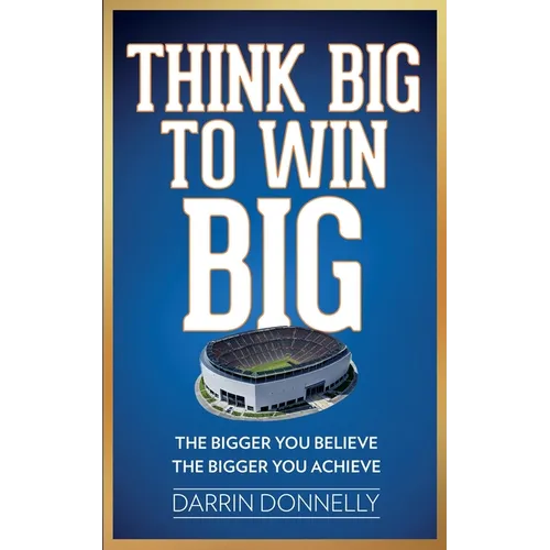 Think Big to Win Big: The Bigger You Believe, The Bigger You Achieve