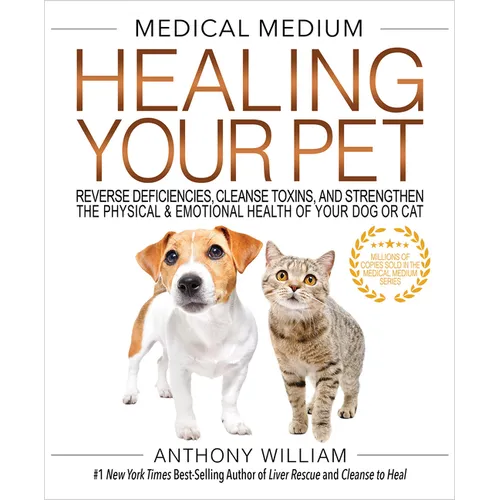 Medical Medium Healing Your Pet: Reverse Deficiencies, Cleanse Toxins, and Strengthen the Physical & Emotional Health of Your Dog or Cat