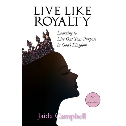Live Like Royalty: Learning to Live Out Your Purpose in God's Kingdom