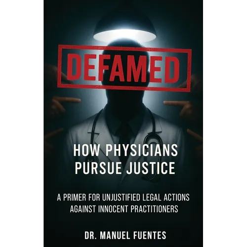 Defamed: How Physicians Pursue Justice: A Primer for Unjustified Legal Actions Against Innocent Practitioners
