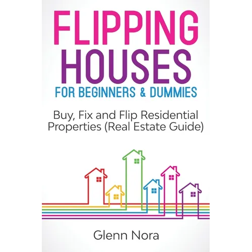 Flipping Houses for Beginners & Dummies: Buy, Fix and Flip Residential Properties (Real Estate Guide)