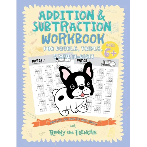 Addition and Subtraction Workbook for Double, Triple, & Multi-Digit: Practice 100 Days of Math Drills with Ronny the Frenchie