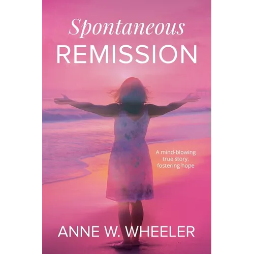 Spontaneous Remission: A mind-blowing true story, fostering hope