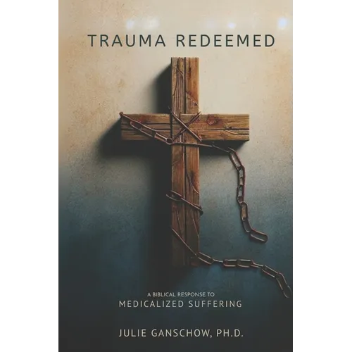 Trauma Redeemed: A Biblical Response to Medicalized Suffering