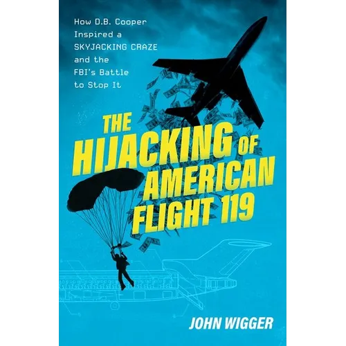 The Hijacking of American Flight 119: How D.B. Cooper Inspired a Skyjacking Craze and the Fbi's Battle to Stop It