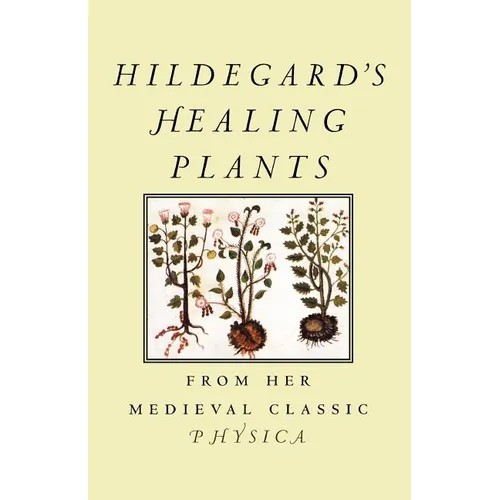 Hildegard's Healing Plants: From Her Medieval Classic Physica