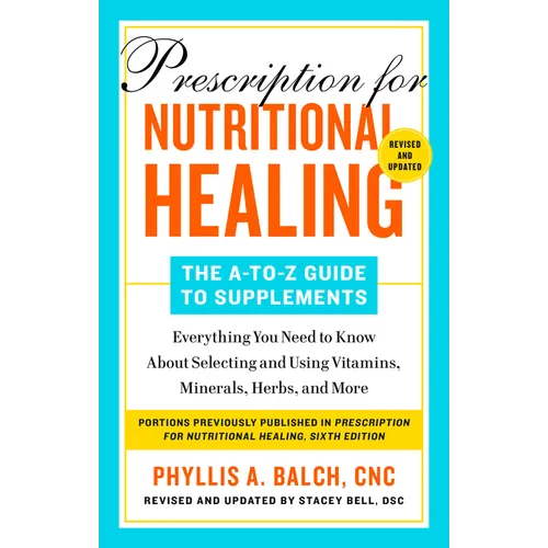 Prescription for Nutritional Healing: The A-To-Z Guide to Supplements, 6th Edition: Everything You Need to Know about Selecting and Using Vitamins, Mi