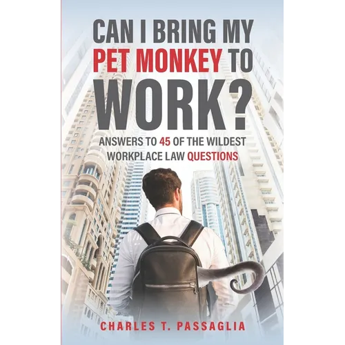 Can I Bring My Pet Monkey to Work?: Answers to 45 of the Wildest Workplace Law Questions