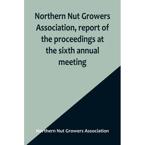 Northern Nut Growers Association, report of the proceedings at the sixth annual meeting; Rochester, New York, September 1 and 2, 1915 - Paperback