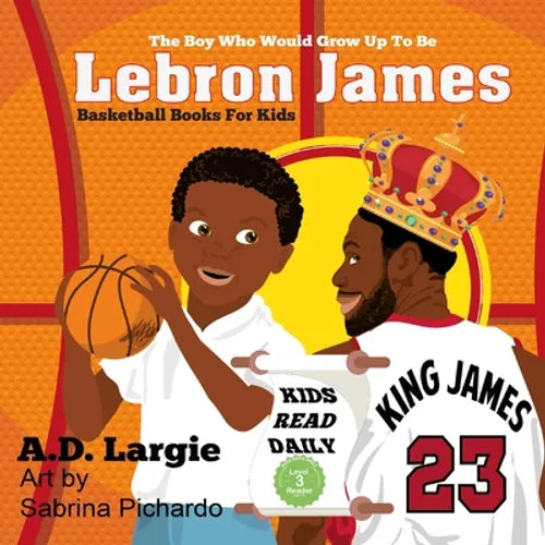 Lebron James #23: The Boy Who Would Grow Up To Be: NBA Basketball Player Children's Book