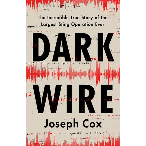 Dark Wire: The Incredible True Story of the Largest Sting Operation Ever