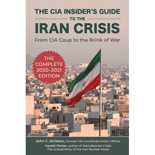 The CIA Insider's Guide to the Iran Crisis: From CIA Coup to the Brink of War