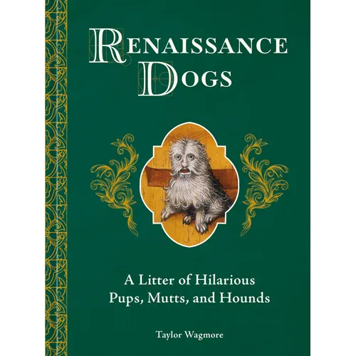 Renaissance Dogs: A Litter of Hilarious Pups, Mutts, and Hounds