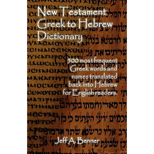 New Testament Greek To Hebrew Dictionary - 500 Greek Words and Names Retranslated Back into Hebrew for English Readers