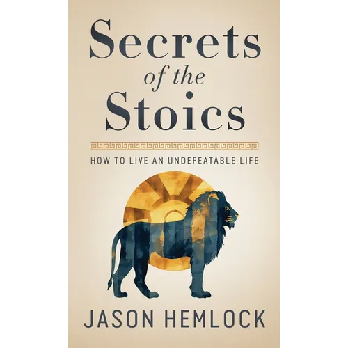 Secrets of the Stoics: How to Live an Undefeatable Life