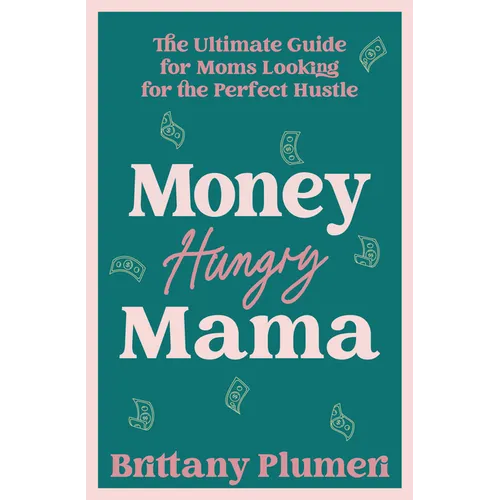 Money Hungry Mama: The Ultimate Guide for Moms Looking for the Perfect Side Hustle