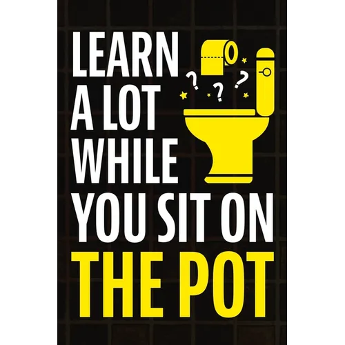 Learn A Lot While You Sit On The Pot: Fascinating Trivia and Fun Facts About Science, History, Sports, Pop Culture, Technology, Mind Puzzles, and So M