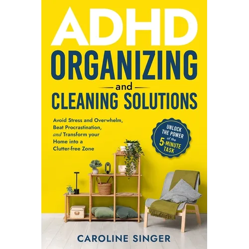 ADHD Organizing and Cleaning Solutions: Unlock the Power of the 5-minute Task to Avoid Stress and Overwhelm, Beat Procrastination, and Transform Your
