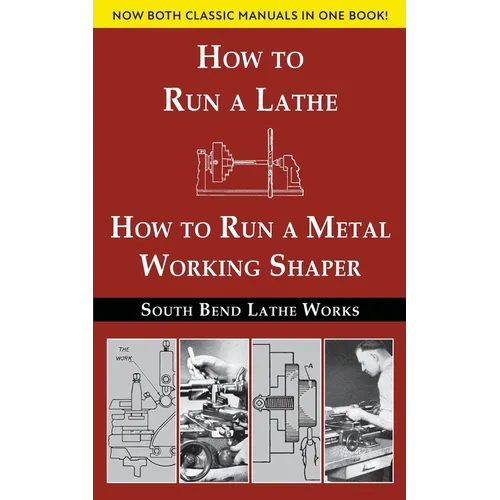 South Bend Lathe Works Combined Edition: How to Run a Lathe & How to Run a Metal Working Shaper