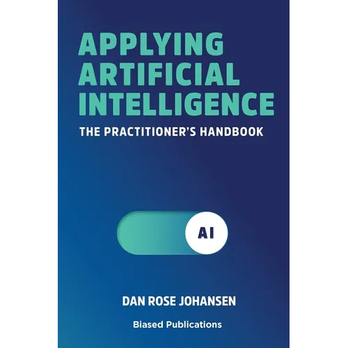 Applying Artificial Intelligence: The Practitioner's Handbook