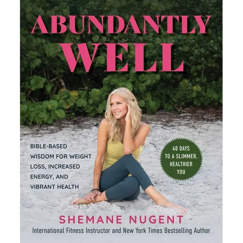 Abundantly Well: Bible-Based Wisdom for Weight Loss, Increased Energy, and Vibrant Health