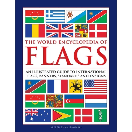 The World Encyclopedia of Flags: An Illustrated Guide to International Flags, Banners, Standards and Ensigns
