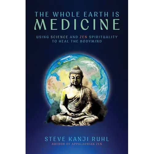 The Whole Earth Is Medicine: Using Science and Zen Spirituality to Heal the Bodymind