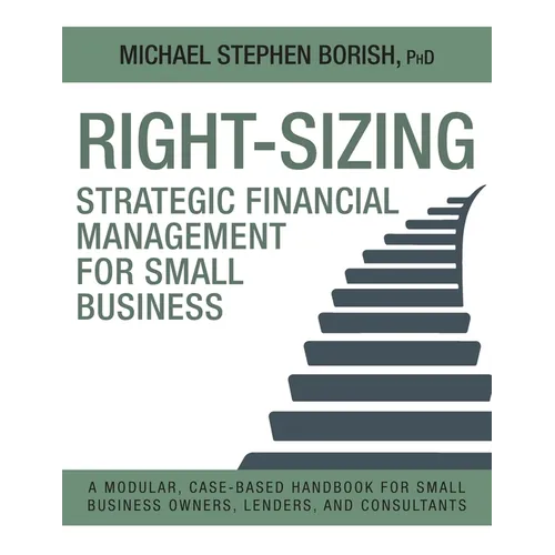 Right-Sizing Strategic Financial Management for Small Business: A Modular, Case-Based Handbook for Small Business Owners, Lenders, and Consultants