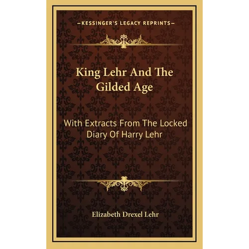 King Lehr And The Gilded Age: With Extracts From The Locked Diary Of Harry Lehr